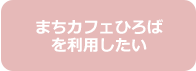 親子ひろば＆コミュニティカフェを利用したい